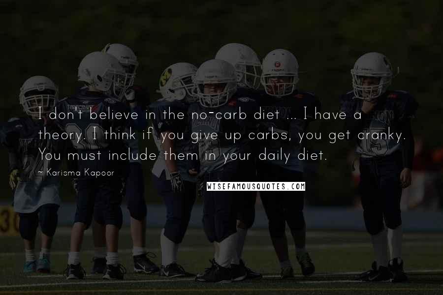 Karisma Kapoor Quotes: I don't believe in the no-carb diet ... I have a theory. I think if you give up carbs, you get cranky. You must include them in your daily diet.