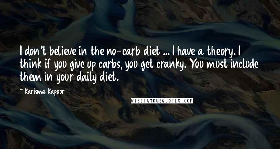 Karisma Kapoor Quotes: I don't believe in the no-carb diet ... I have a theory. I think if you give up carbs, you get cranky. You must include them in your daily diet.