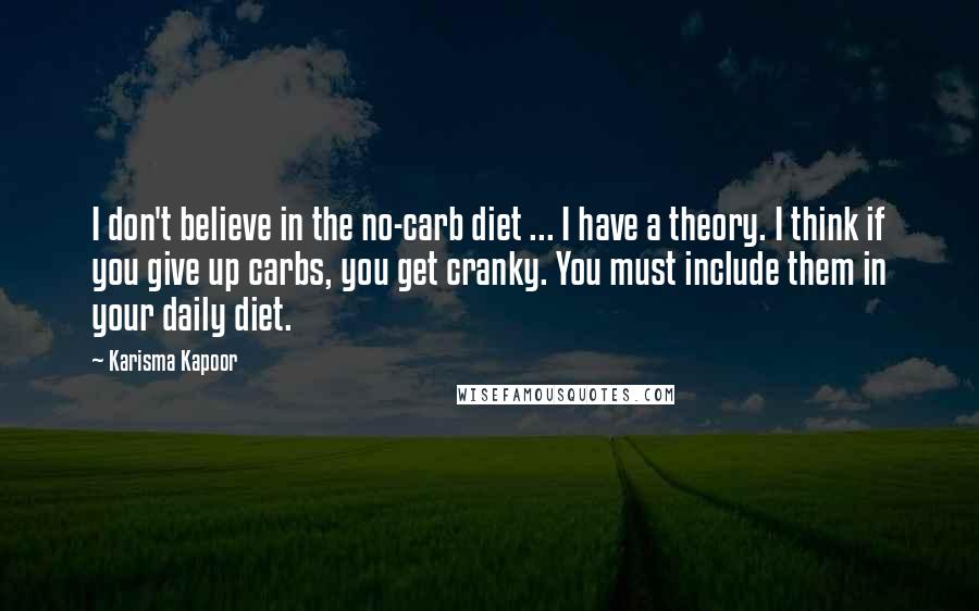 Karisma Kapoor Quotes: I don't believe in the no-carb diet ... I have a theory. I think if you give up carbs, you get cranky. You must include them in your daily diet.