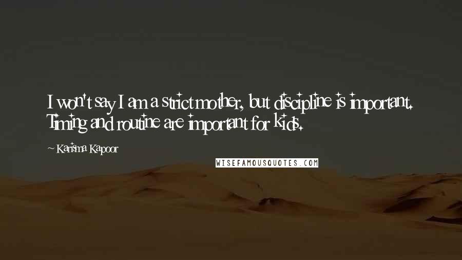 Karisma Kapoor Quotes: I won't say I am a strict mother, but discipline is important. Timing and routine are important for kids.