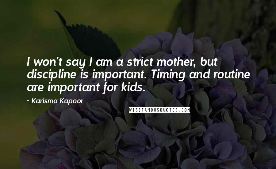 Karisma Kapoor Quotes: I won't say I am a strict mother, but discipline is important. Timing and routine are important for kids.