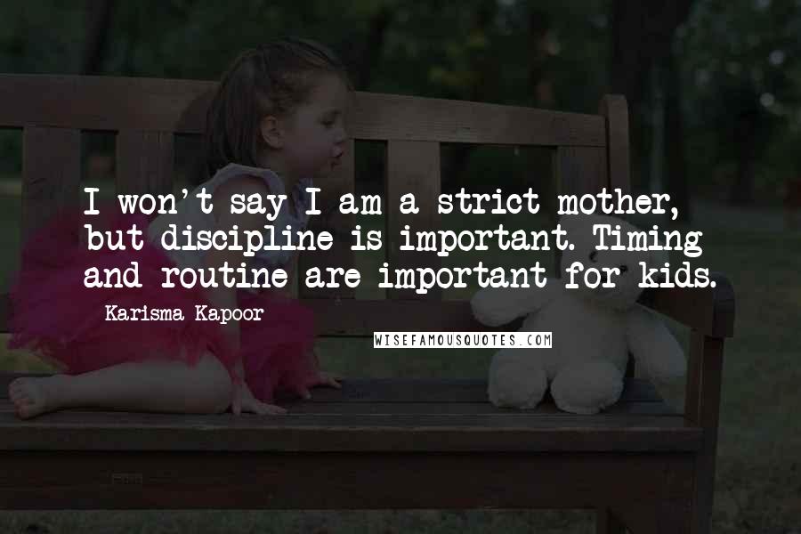 Karisma Kapoor Quotes: I won't say I am a strict mother, but discipline is important. Timing and routine are important for kids.