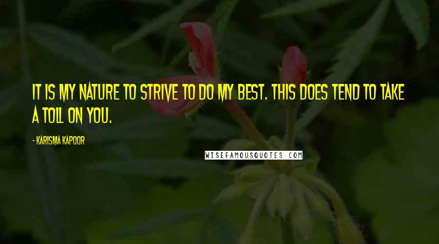 Karisma Kapoor Quotes: It is my nature to strive to do my best. This does tend to take a toll on you.