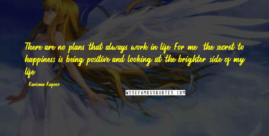 Karisma Kapoor Quotes: There are no plans that always work in life. For me, the secret to happiness is being positive and looking at the brighter side of my life.