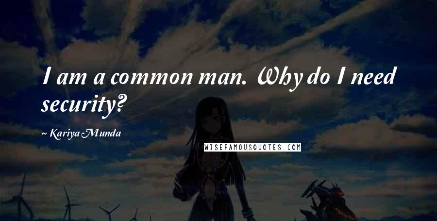 Kariya Munda Quotes: I am a common man. Why do I need security?