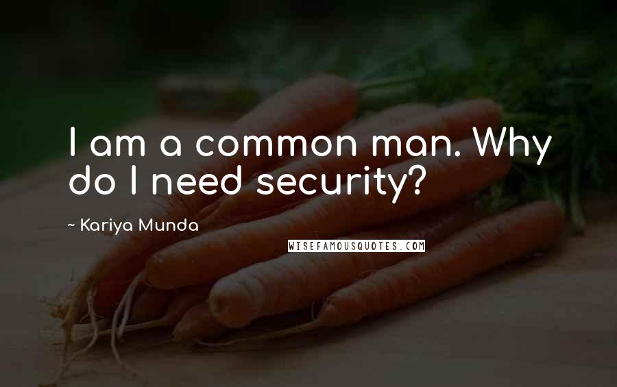 Kariya Munda Quotes: I am a common man. Why do I need security?