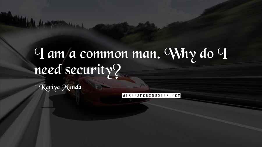 Kariya Munda Quotes: I am a common man. Why do I need security?