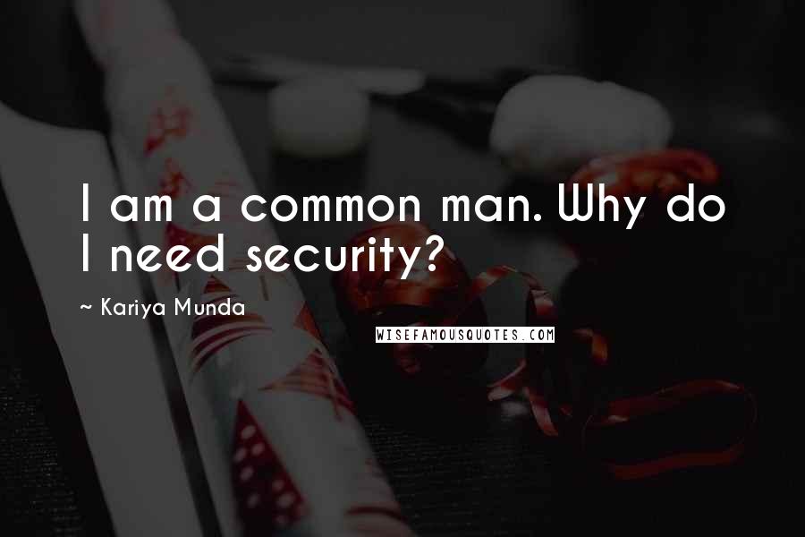 Kariya Munda Quotes: I am a common man. Why do I need security?