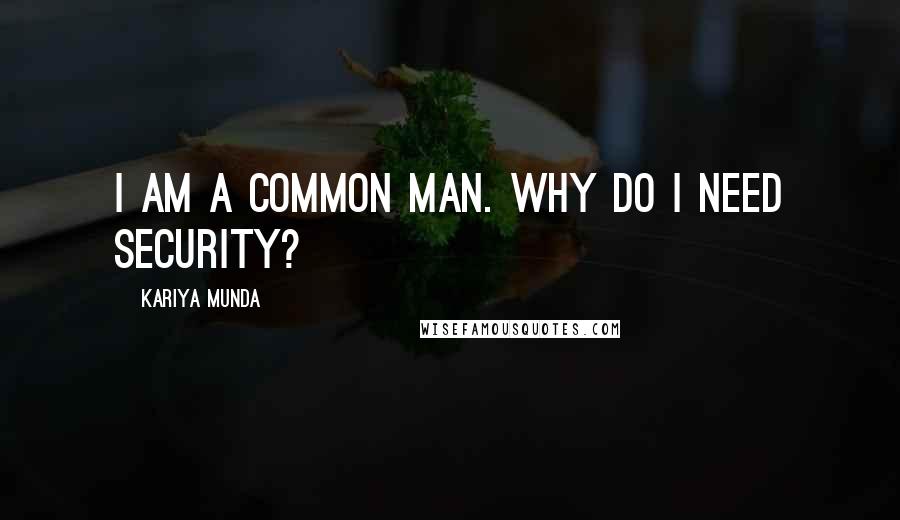 Kariya Munda Quotes: I am a common man. Why do I need security?
