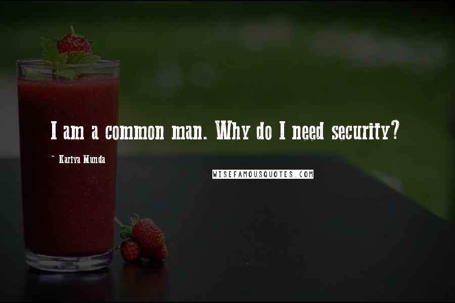 Kariya Munda Quotes: I am a common man. Why do I need security?