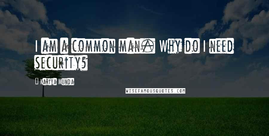 Kariya Munda Quotes: I am a common man. Why do I need security?