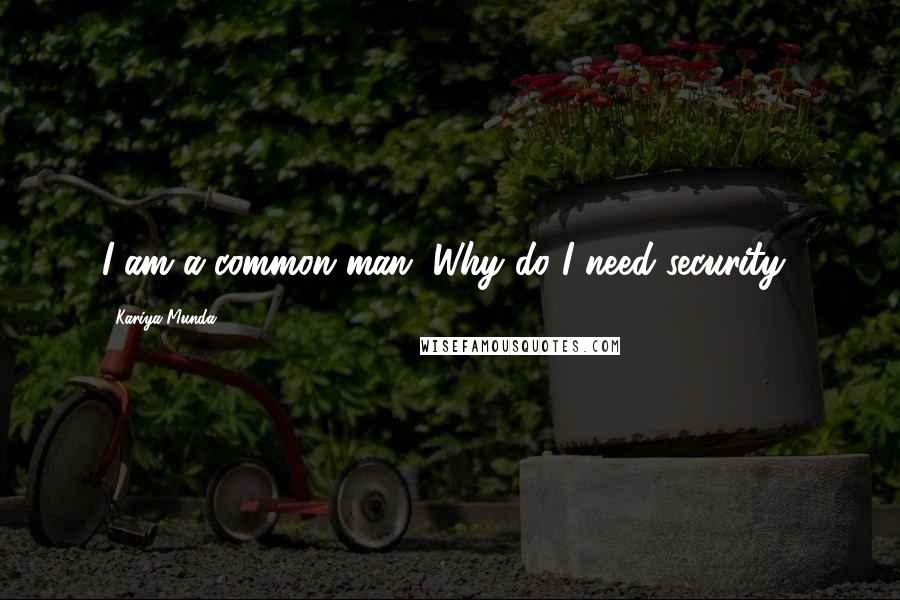 Kariya Munda Quotes: I am a common man. Why do I need security?