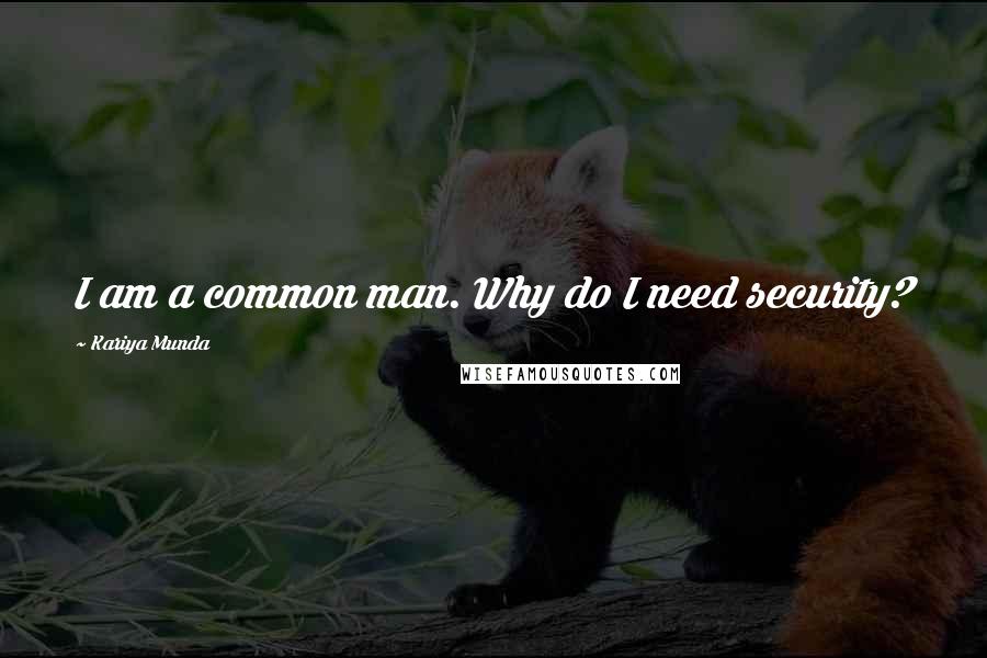 Kariya Munda Quotes: I am a common man. Why do I need security?