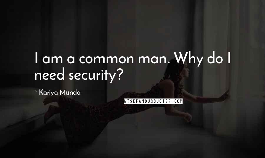 Kariya Munda Quotes: I am a common man. Why do I need security?