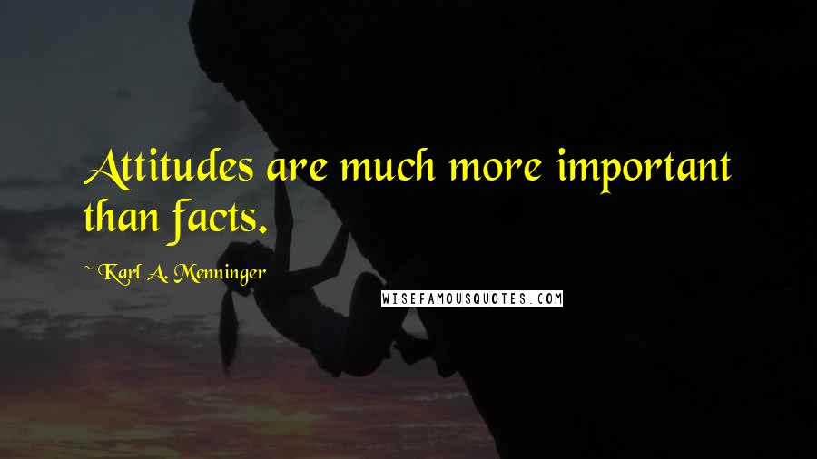 Karl A. Menninger Quotes: Attitudes are much more important than facts.