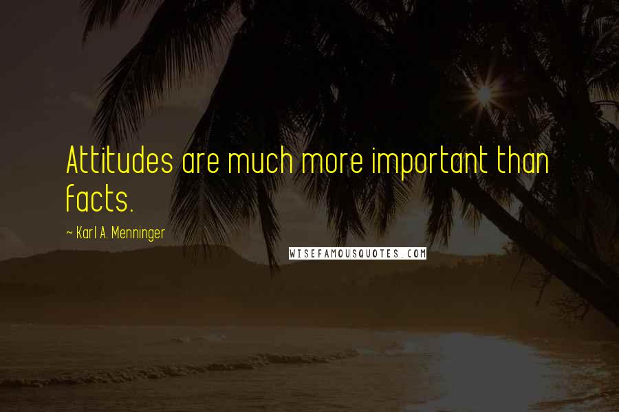 Karl A. Menninger Quotes: Attitudes are much more important than facts.