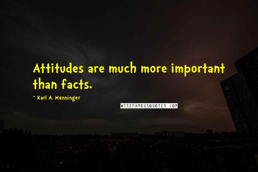 Karl A. Menninger Quotes: Attitudes are much more important than facts.