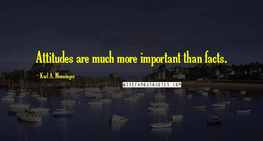 Karl A. Menninger Quotes: Attitudes are much more important than facts.