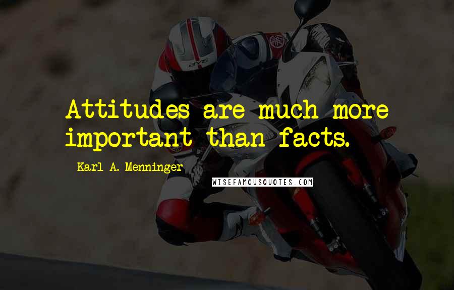 Karl A. Menninger Quotes: Attitudes are much more important than facts.