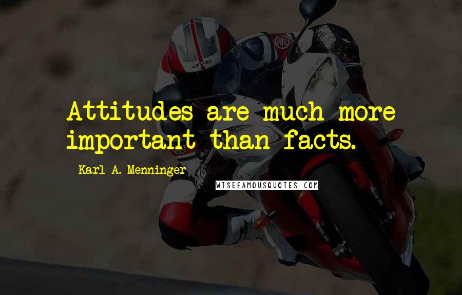 Karl A. Menninger Quotes: Attitudes are much more important than facts.