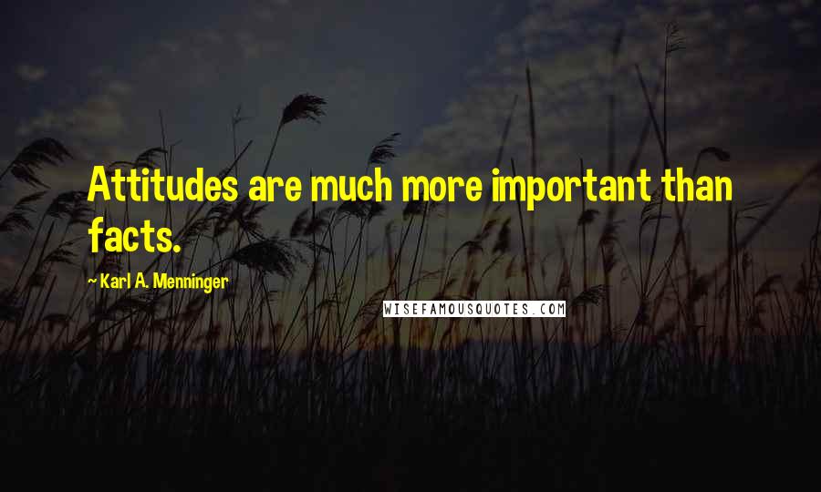 Karl A. Menninger Quotes: Attitudes are much more important than facts.