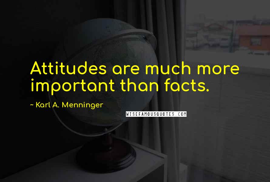 Karl A. Menninger Quotes: Attitudes are much more important than facts.