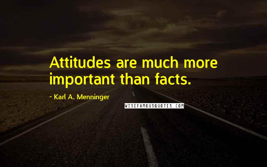 Karl A. Menninger Quotes: Attitudes are much more important than facts.