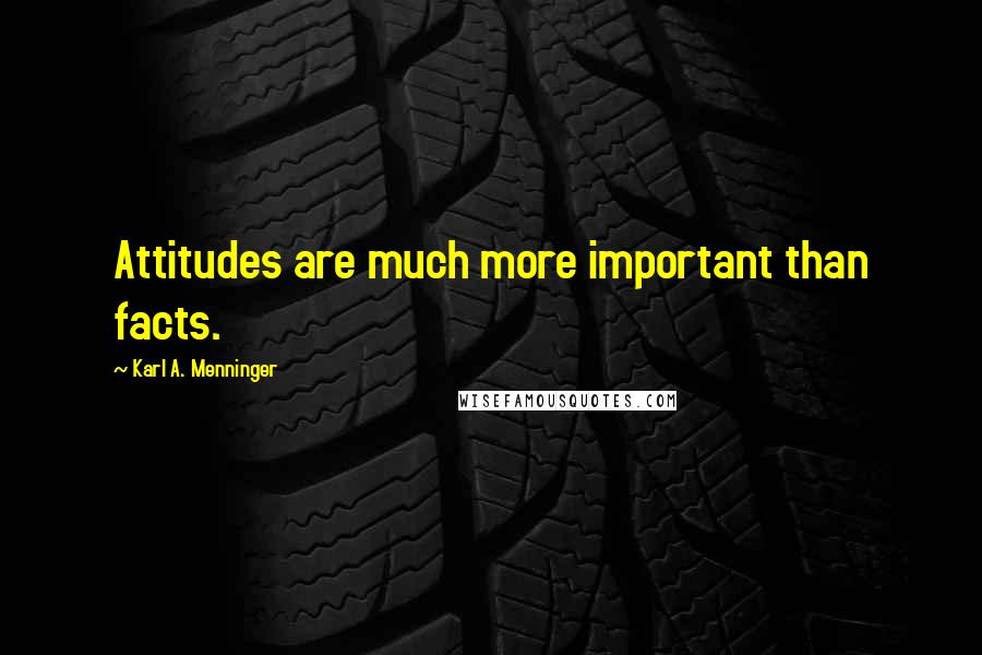 Karl A. Menninger Quotes: Attitudes are much more important than facts.