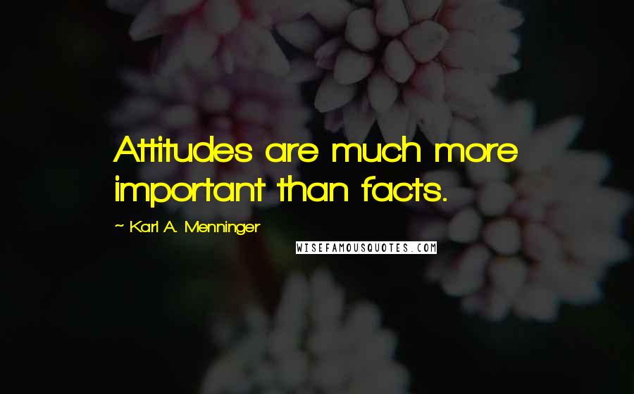 Karl A. Menninger Quotes: Attitudes are much more important than facts.