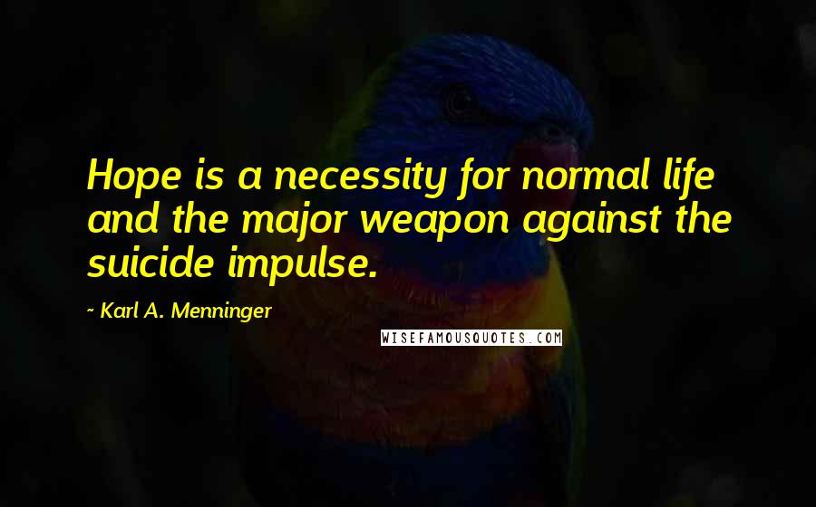 Karl A. Menninger Quotes: Hope is a necessity for normal life and the major weapon against the suicide impulse.