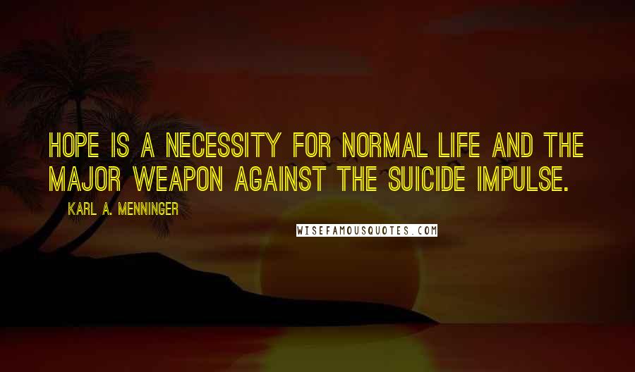 Karl A. Menninger Quotes: Hope is a necessity for normal life and the major weapon against the suicide impulse.