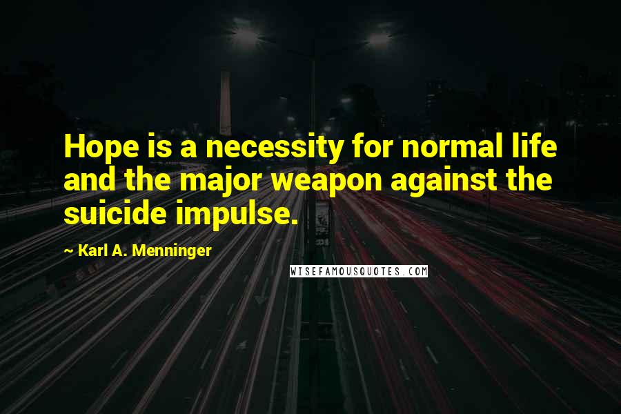 Karl A. Menninger Quotes: Hope is a necessity for normal life and the major weapon against the suicide impulse.