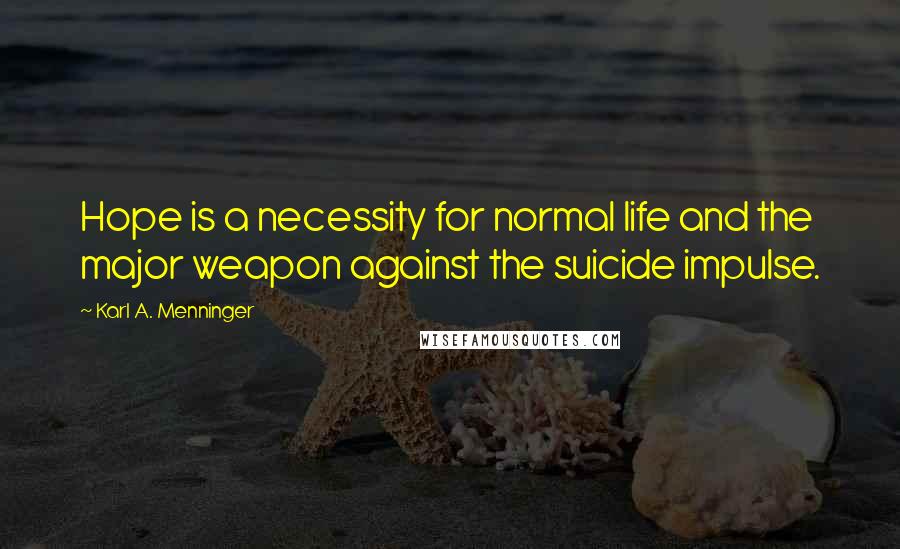 Karl A. Menninger Quotes: Hope is a necessity for normal life and the major weapon against the suicide impulse.