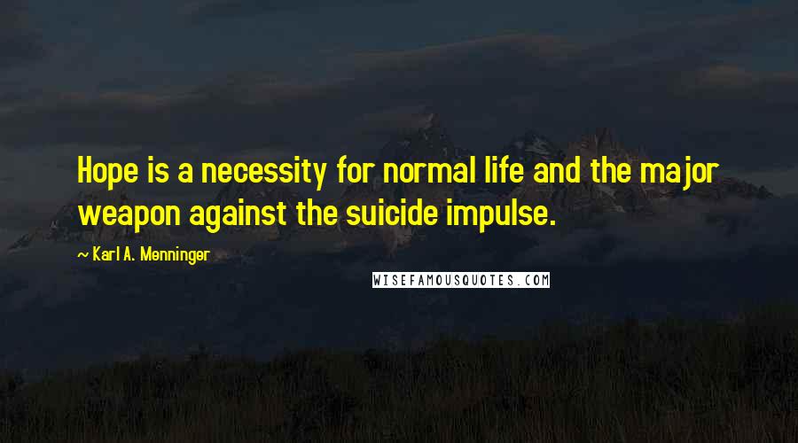 Karl A. Menninger Quotes: Hope is a necessity for normal life and the major weapon against the suicide impulse.