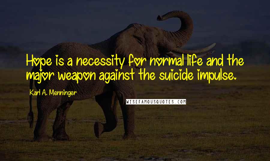 Karl A. Menninger Quotes: Hope is a necessity for normal life and the major weapon against the suicide impulse.