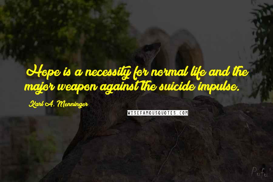 Karl A. Menninger Quotes: Hope is a necessity for normal life and the major weapon against the suicide impulse.