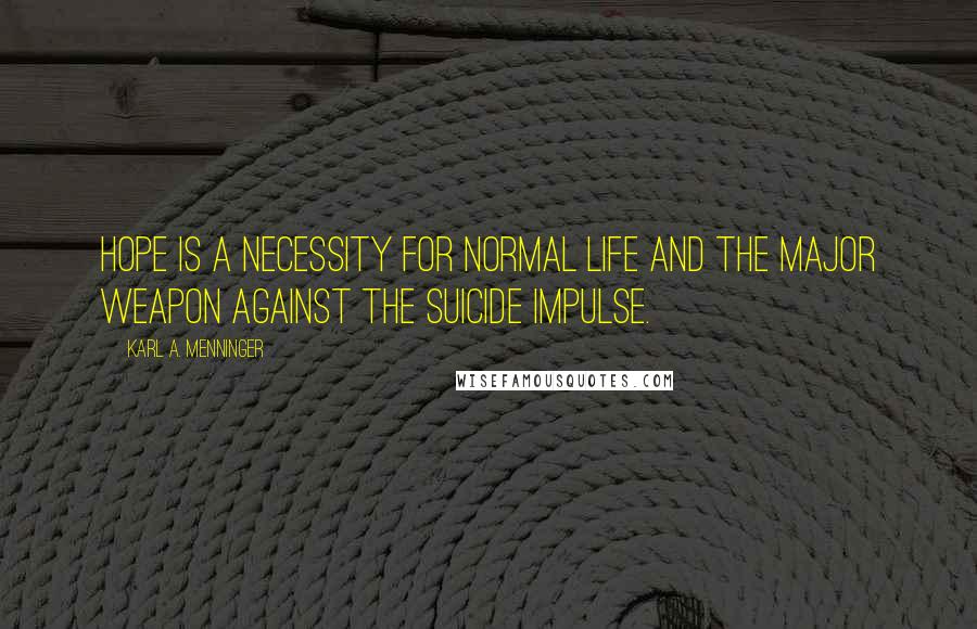 Karl A. Menninger Quotes: Hope is a necessity for normal life and the major weapon against the suicide impulse.