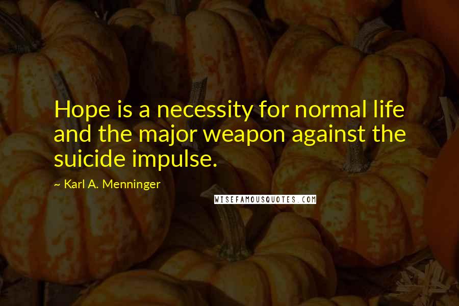 Karl A. Menninger Quotes: Hope is a necessity for normal life and the major weapon against the suicide impulse.