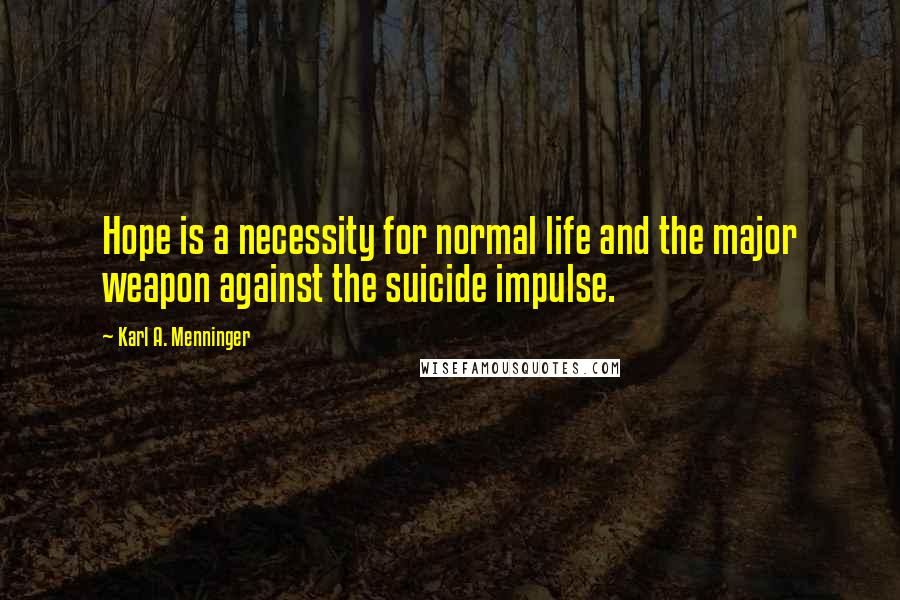 Karl A. Menninger Quotes: Hope is a necessity for normal life and the major weapon against the suicide impulse.