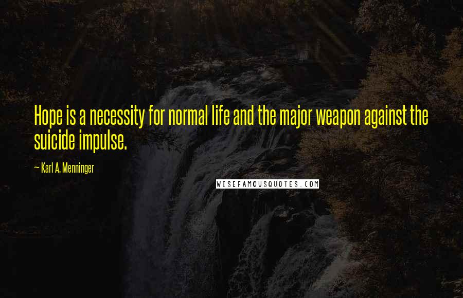 Karl A. Menninger Quotes: Hope is a necessity for normal life and the major weapon against the suicide impulse.