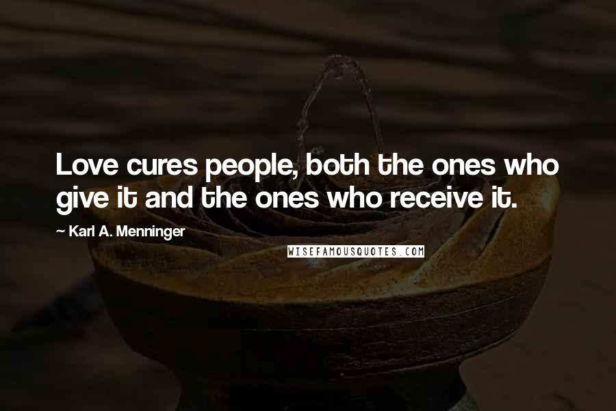 Karl A. Menninger Quotes: Love cures people, both the ones who give it and the ones who receive it.