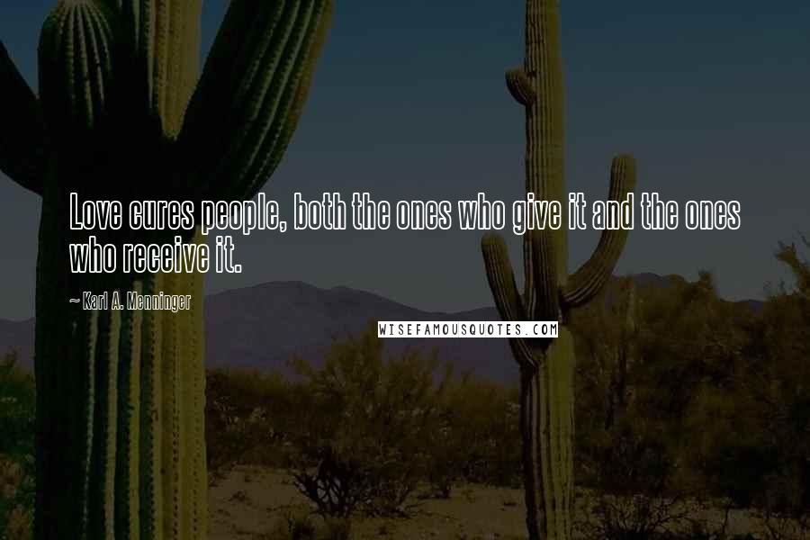 Karl A. Menninger Quotes: Love cures people, both the ones who give it and the ones who receive it.
