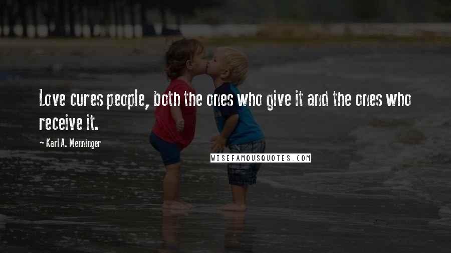 Karl A. Menninger Quotes: Love cures people, both the ones who give it and the ones who receive it.
