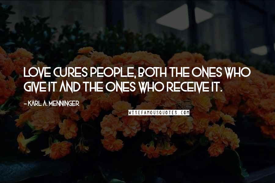 Karl A. Menninger Quotes: Love cures people, both the ones who give it and the ones who receive it.