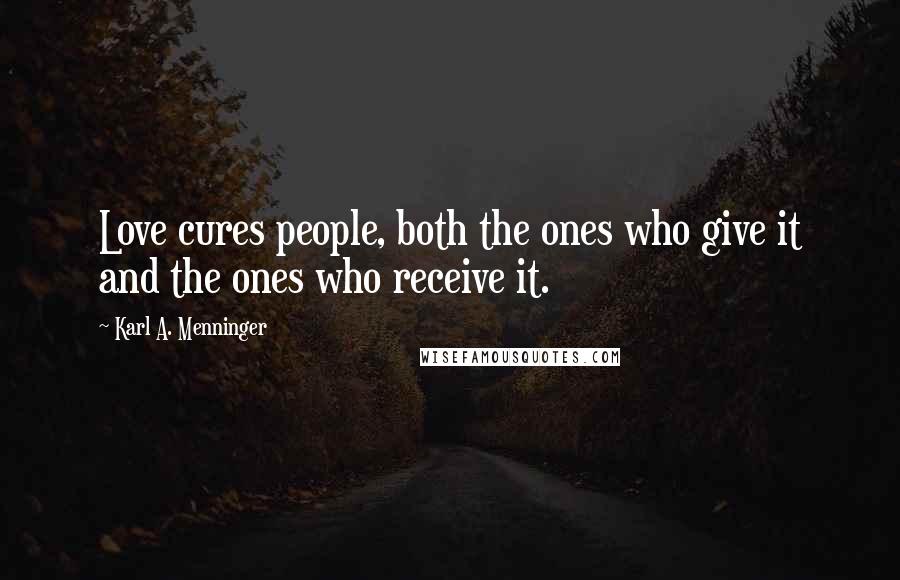 Karl A. Menninger Quotes: Love cures people, both the ones who give it and the ones who receive it.