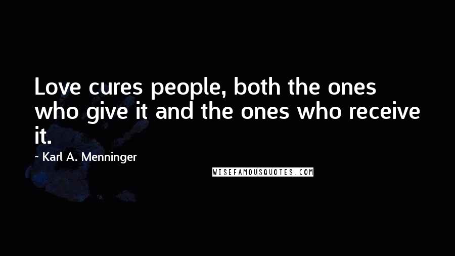 Karl A. Menninger Quotes: Love cures people, both the ones who give it and the ones who receive it.