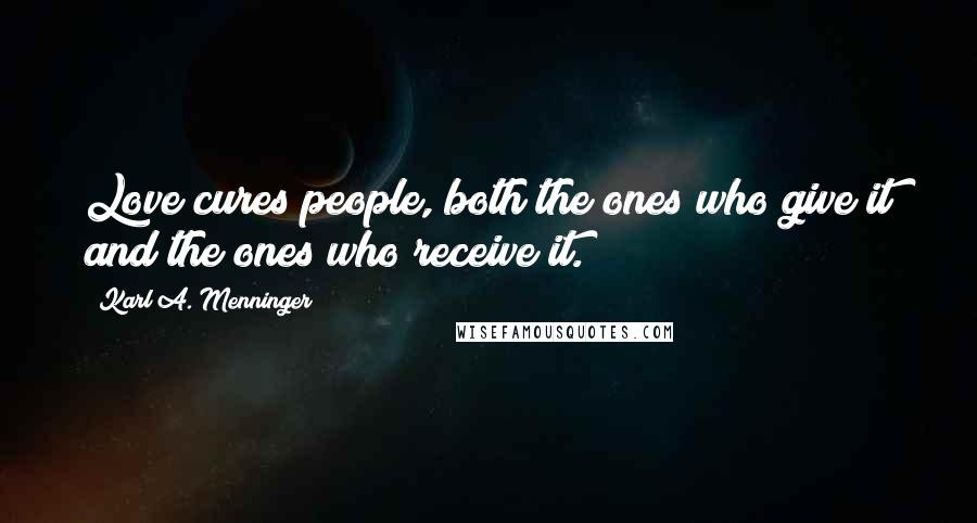 Karl A. Menninger Quotes: Love cures people, both the ones who give it and the ones who receive it.