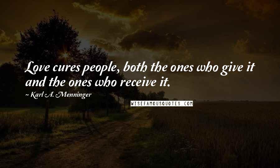 Karl A. Menninger Quotes: Love cures people, both the ones who give it and the ones who receive it.