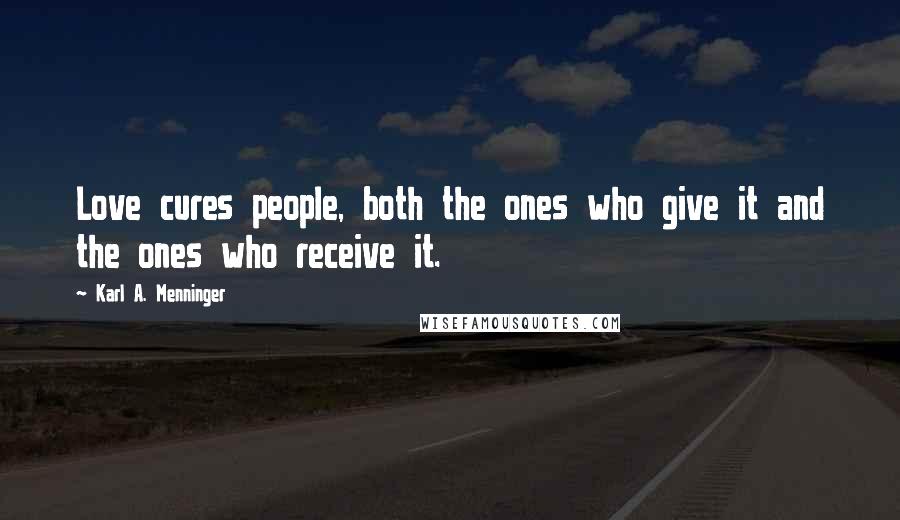 Karl A. Menninger Quotes: Love cures people, both the ones who give it and the ones who receive it.
