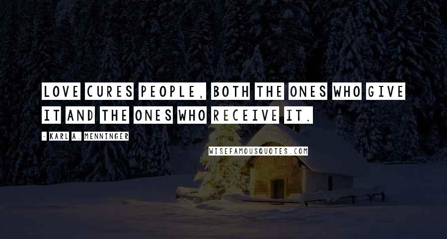 Karl A. Menninger Quotes: Love cures people, both the ones who give it and the ones who receive it.